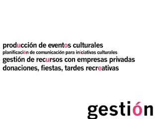 gestión
producción de eventos culturales
planificación de comunicación para iniciativas culturales
gestión de recursos con empresas privadas
donaciones, fiestas, tardes recreativas
 