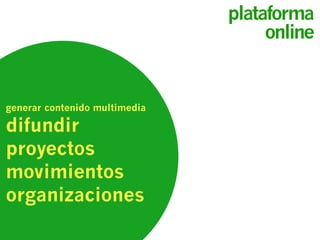 generar contenido multimedia
difundir
proyectos
movimientos
organizaciones
plataforma
online
 