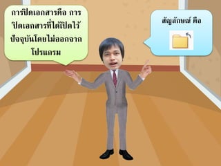 การปิ ดเอกสารคือ การ
ปิ ดเอกสารที่ได้เปิ ดไว้
ปัจจุบันโดยไม่ออกจาก
โปรแกรม
สัญลักษณ์ คือ
 