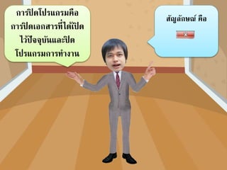การปิ ดโปรแกรมคือ
การปิ ดเอกสารที่ได้เปิ ด
ไว้ปัจจุบันและปิ ด
โปรแกรมการทางาน
สัญลักษณ์ คือ
 