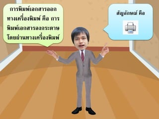 การพิมพ์เอกสารออก
ทางเครื่องพิมพ์ คือ การ
พิมพ์เอกสารลงกระดาษ
โดยผ่านทางเครื่องพิมพ์
สัญลักษณ์ คือ
 