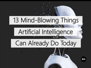 13 Mind-Blowing Things
Artificial Intelligence
Can Already Do Today
 