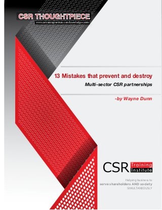 Helping business to
serve shareholders AND society
SIMULTANEOUSLY
13 Mistakes that prevent and destroy
Multi-sector CSR partnerships
-by Wayne Dunn
www.csrtraininginstitute.com/knowledge-centre
 