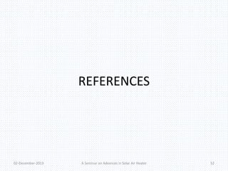 REFERENCES 
02-December-2013 A Seminar on Advances in Solar Air Heater 52 
 
