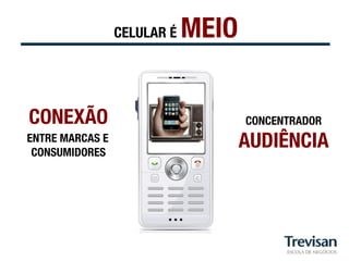 CELULAR É   MEIO

CONEXÃO
                             CONCENTRADOR"
ENTRE MARCAS E
 CONSUMIDORES
                                     AUDIÊNCIA
 