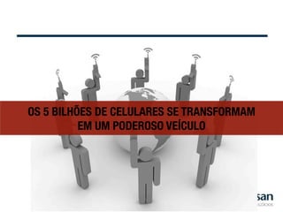 OS 5 BILHÕES DE CELULARES SE TRANSFORMAM "
          EM UM PODEROSO VEÍCULO
 