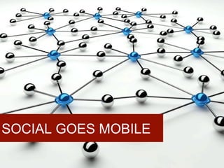 SOCIAL GOES MOBILE
 