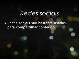 Redes sociais
• Redes sociais são bastante usadas
  para compartilhar conteúdo
 
