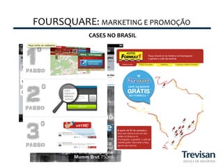 FOURSQUARE:	
  MARKETING	
  E	
  PROMOÇÃO	
  
               CASES	
  NO	
  BRASIL	
  
 