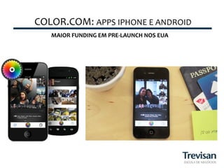 COLOR.COM:	
  APPS	
  IPHONE	
  E	
  ANDROID
                	
  
                                            	
  
     MAIOR	
  FUNDING	
  EM	
  PRE-­‐LAUNCH	
  NOS	
  EUA	
  
 