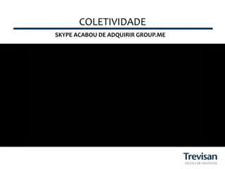 COLETIVIDADE	
  
SKYPE	
  ACABOU	
  DE	
  ADQUIRIR	
  GROUP.ME	
  
 