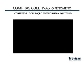 COMPRAS	
  COLETIVAS:	
  O	
  FENÔMENO	
  
 CONTEXTO	
  E	
  LOCALIZAÇÃO	
  POTENCIALIZAM	
  CONTEÚDO	
  
 