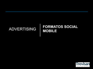 FORMATOS SOCIAL
ADVERTISING   MOBILE
 