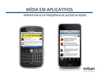 MÍDIA	
  EM	
  APLICATIVOS	
  
APROVEITAR	
  ALTA	
  FREQUÊNCIA	
  DE	
  ACESSO	
  AS	
  REDES	
  
 