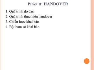 PHẦN II: HANDOVER
1. Quá trình đo đạc
2. Quá trình thực hiện handover
3. Chiến lược khai báo
4. Bộ tham số khai báo
 