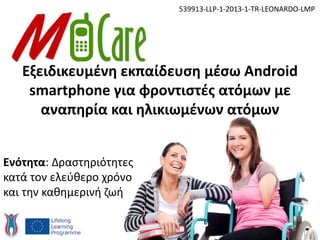 Εξειδικευμένη εκπαίδευση μέσω Android
smartphone για φροντιστές ατόμων με
αναπηρία και ηλικιωμένων ατόμων
539913-LLP-1-2013-1-TR-LEONARDO-LMP
Ενότητα: Δραστηριότητες
κατά τον ελεύθερο χρόνο
και την καθημερινή ζωή
 