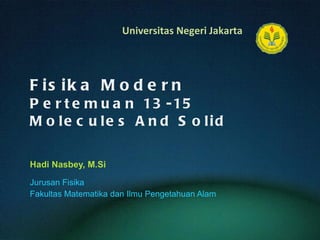 Fisika Modern Pertemuan 13-15 Molecules And Solid Hadi Nasbey, M.Si ,[object Object],[object Object]