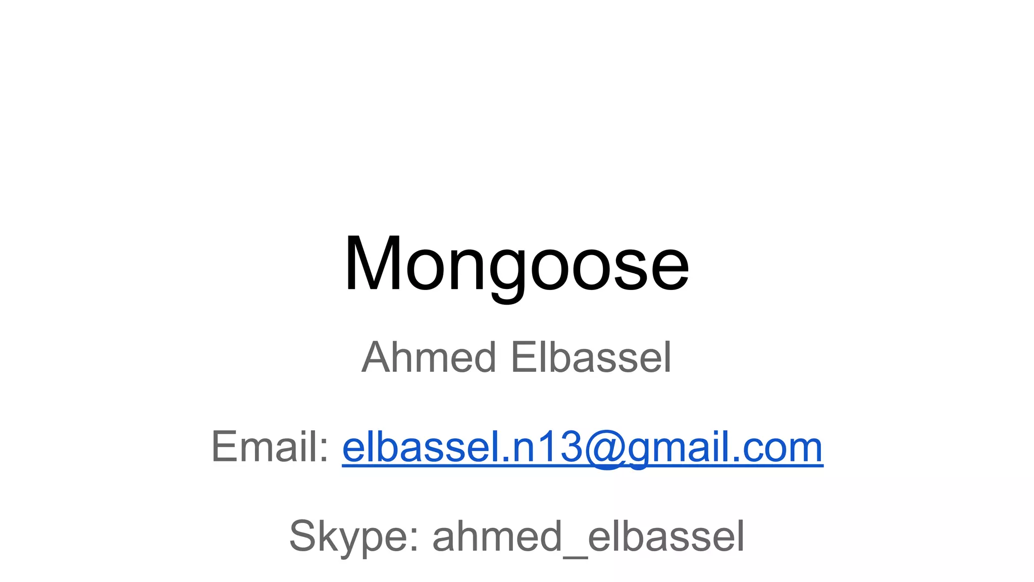 Mongoose
Ahmed Elbassel
Email: elbassel.n13@gmail.com
Skype: ahmed_elbassel