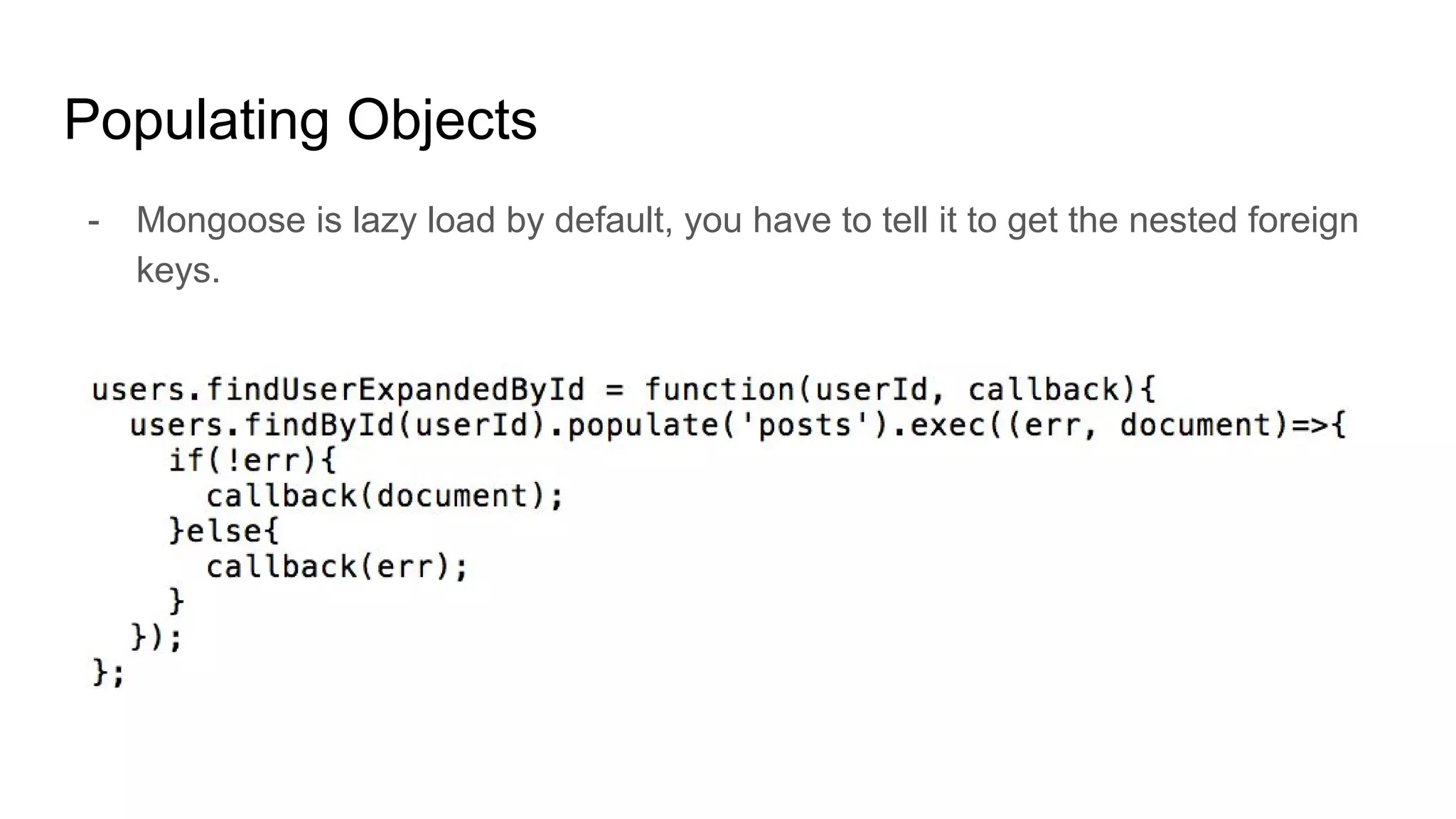 Populating Objects
- Mongoose is lazy load by default, you have to tell it to get the nested foreign
keys.