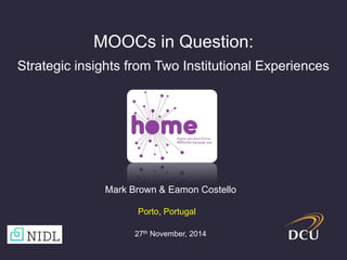 MOOCs in Question:
Strategic insights from Two Institutional Experiences
27th November, 2014
Porto, Portugal
Mark Brown & Eamon Costello
 
