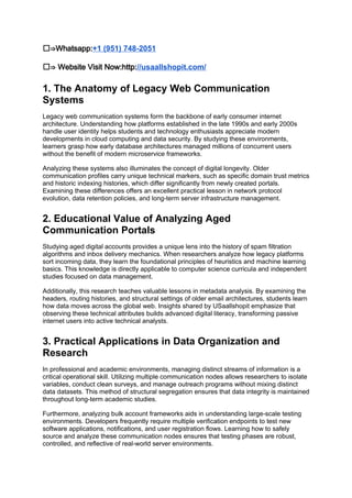 ✅⇒Whatsapp:+1 (951) 748-2051
✅⇒ Website Visit Now:http://usaallshopit.com/
1. The Anatomy of Legacy Web Communication
Systems
Legacy web communication systems form the backbone of early consumer internet
architecture. Understanding how platforms established in the late 1990s and early 2000s
handle user identity helps students and technology enthusiasts appreciate modern
developments in cloud computing and data security. By studying these environments,
learners grasp how early database architectures managed millions of concurrent users
without the benefit of modern microservice frameworks.
Analyzing these systems also illuminates the concept of digital longevity. Older
communication profiles carry unique technical markers, such as specific domain trust metrics
and historic indexing histories, which differ significantly from newly created portals.
Examining these differences offers an excellent practical lesson in network protocol
evolution, data retention policies, and long-term server infrastructure management.
2. Educational Value of Analyzing Aged
Communication Portals
Studying aged digital accounts provides a unique lens into the history of spam filtration
algorithms and inbox delivery mechanics. When researchers analyze how legacy platforms
sort incoming data, they learn the foundational principles of heuristics and machine learning
basics. This knowledge is directly applicable to computer science curricula and independent
studies focused on data management.
Additionally, this research teaches valuable lessons in metadata analysis. By examining the
headers, routing histories, and structural settings of older email architectures, students learn
how data moves across the global web. Insights shared by USaallshopit emphasize that
observing these technical attributes builds advanced digital literacy, transforming passive
internet users into active technical analysts.
3. Practical Applications in Data Organization and
Research
In professional and academic environments, managing distinct streams of information is a
critical operational skill. Utilizing multiple communication nodes allows researchers to isolate
variables, conduct clean surveys, and manage outreach programs without mixing distinct
data datasets. This method of structural segregation ensures that data integrity is maintained
throughout long-term academic studies.
Furthermore, analyzing bulk account frameworks aids in understanding large-scale testing
environments. Developers frequently require multiple verification endpoints to test new
software applications, notifications, and user registration flows. Learning how to safely
source and analyze these communication nodes ensures that testing phases are robust,
controlled, and reflective of real-world server environments.
 