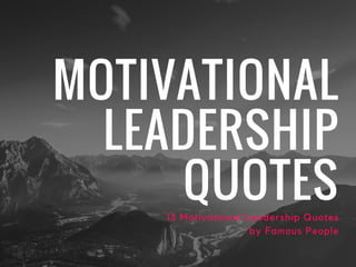 MOTIVATIONAL
LEADERSHIP
QUOTES13 Motivational Leadership Quotes
by Famous People
 