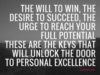 THE WILL TO WIN, THE
DESIRE TO SUCCEED, THE
URGE TO REACH YOUR
FULL POTENTIAL
THESE ARE THE KEYS THAT
WILL UNLOCK THE DOOR...