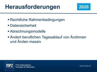 Herausforderungen
 Rechtliche Rahmenbedingungen
 Datensicherheit
 Abrechnungsmodelle
 Ändert beruflichen Tagesablauf von Ärztinnen
und Ärzten massiv
2020
 