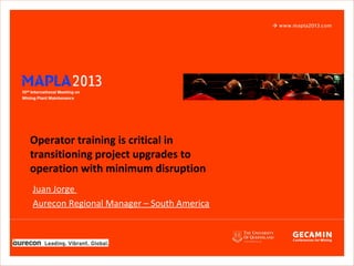 Operator training is critical in
transitioning project upgrades to
operation with minimum disruption
Juan Jorge
Aurecon Regional Manager – South America
 