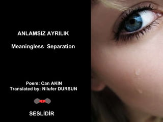 ANLAMSIZ AYRILIK Meaningless  Separation SESLİDİR Poem: Can AKIN Translated by: Nilufer DURSUN   