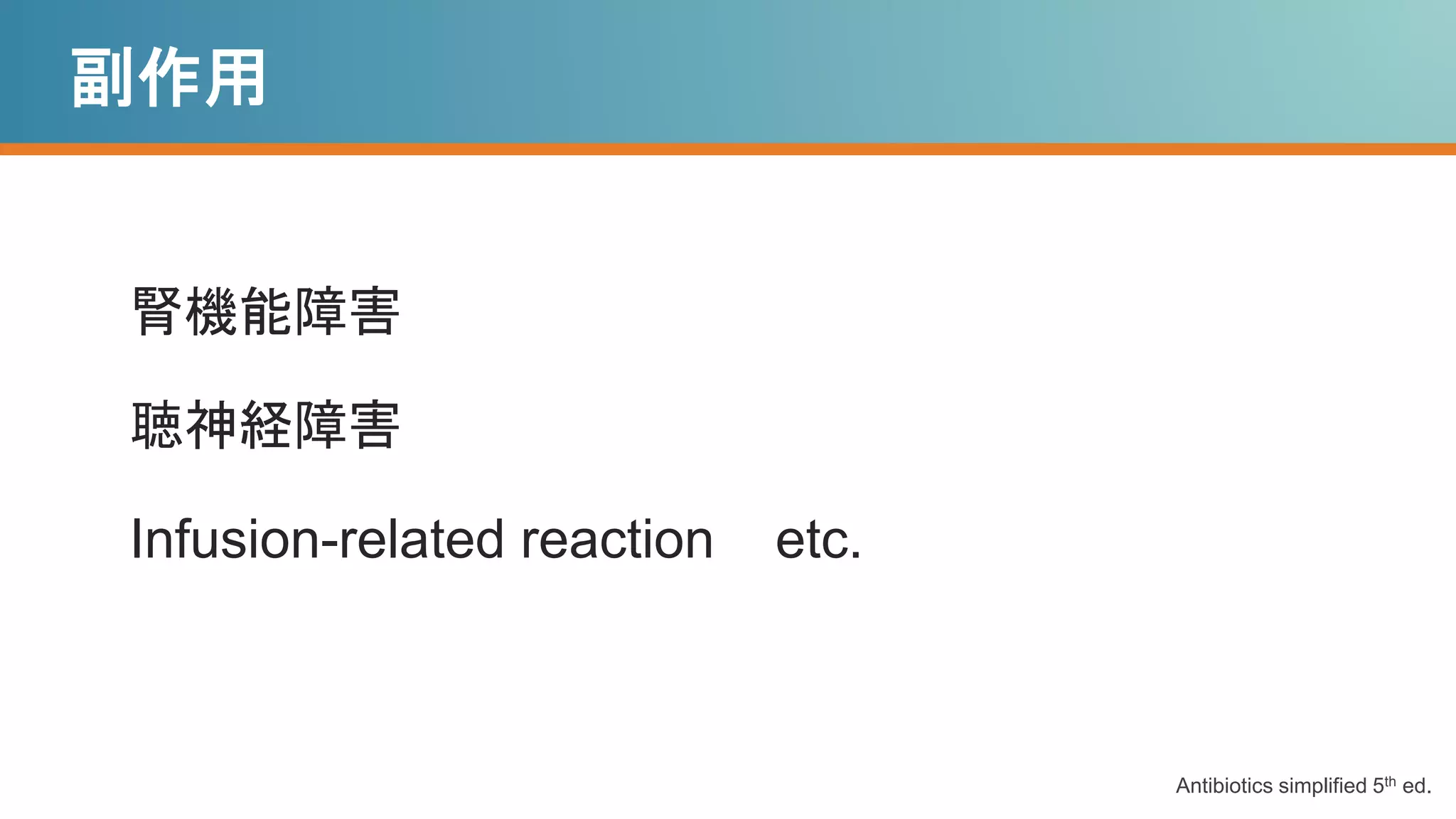 副作用
Antibiotics simplified 5th ed.
腎機能障害
聴神経障害
Infusion-related reaction etc.
 