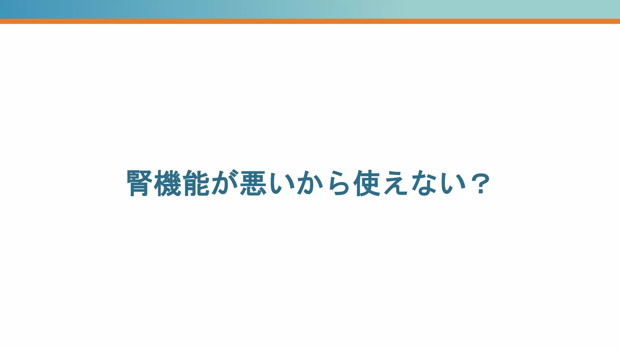 腎機能が悪いから使えない？
腎機能が悪いから使えない？
 