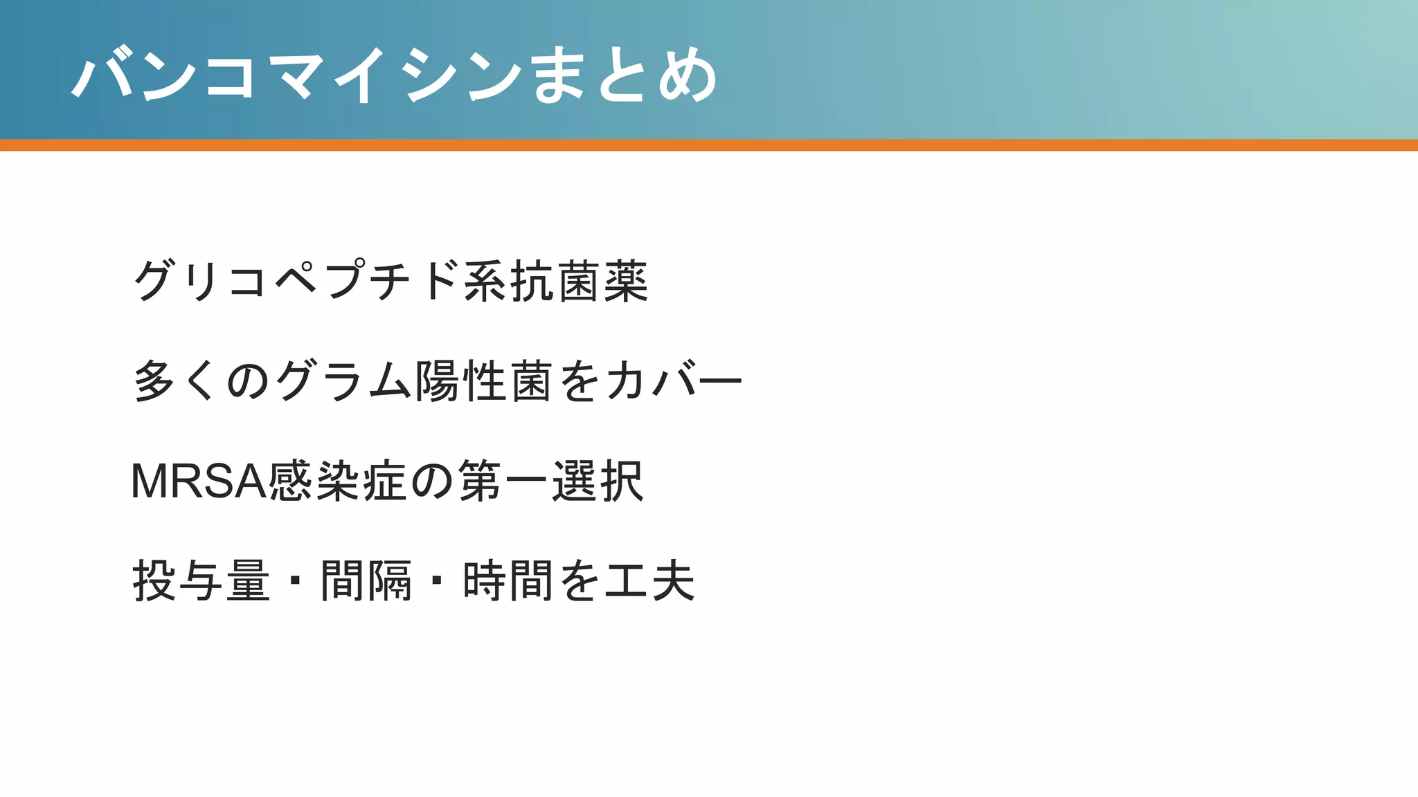 バンコマイシンまとめ
グリコペプチド系抗菌薬
多くのグラム陽性菌をカバー
MRSA感染症の第一選択
投与量・間隔・時間を工夫
 