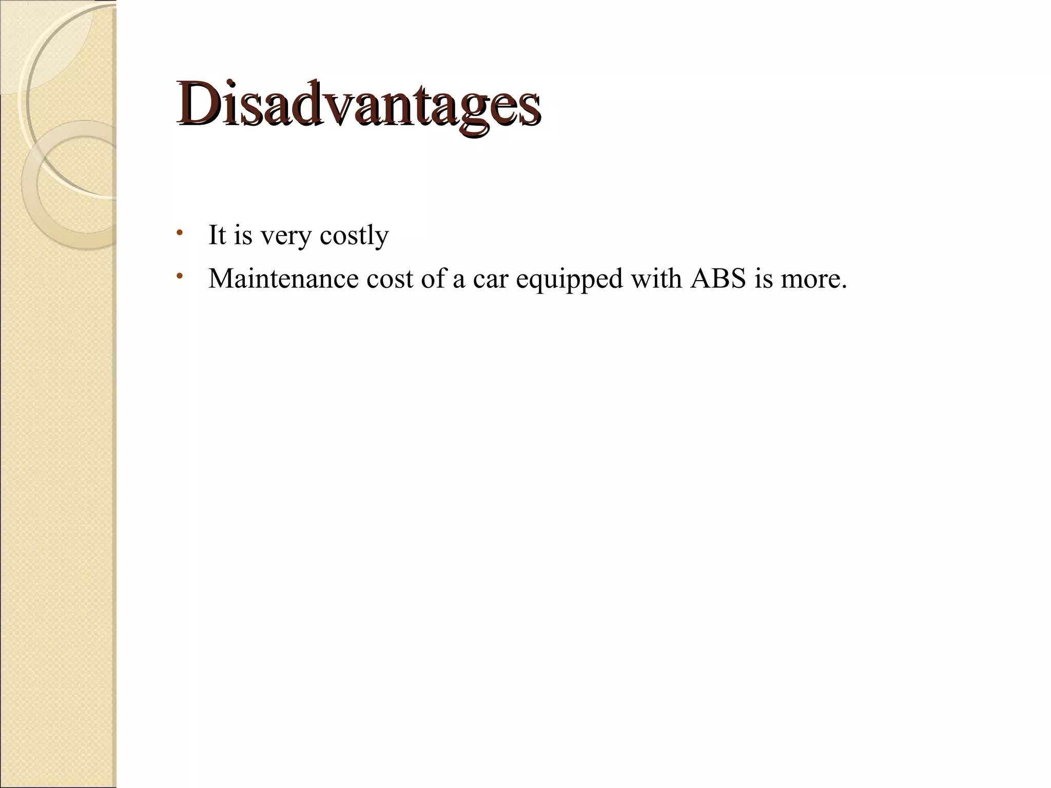 DDiissaaddvvaannttaaggeess 
• It is very costly 
• Maintenance cost of a car equipped with ABS is more. 
 