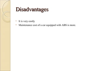 DDiissaaddvvaannttaaggeess 
• It is very costly 
• Maintenance cost of a car equipped with ABS is more. 
 