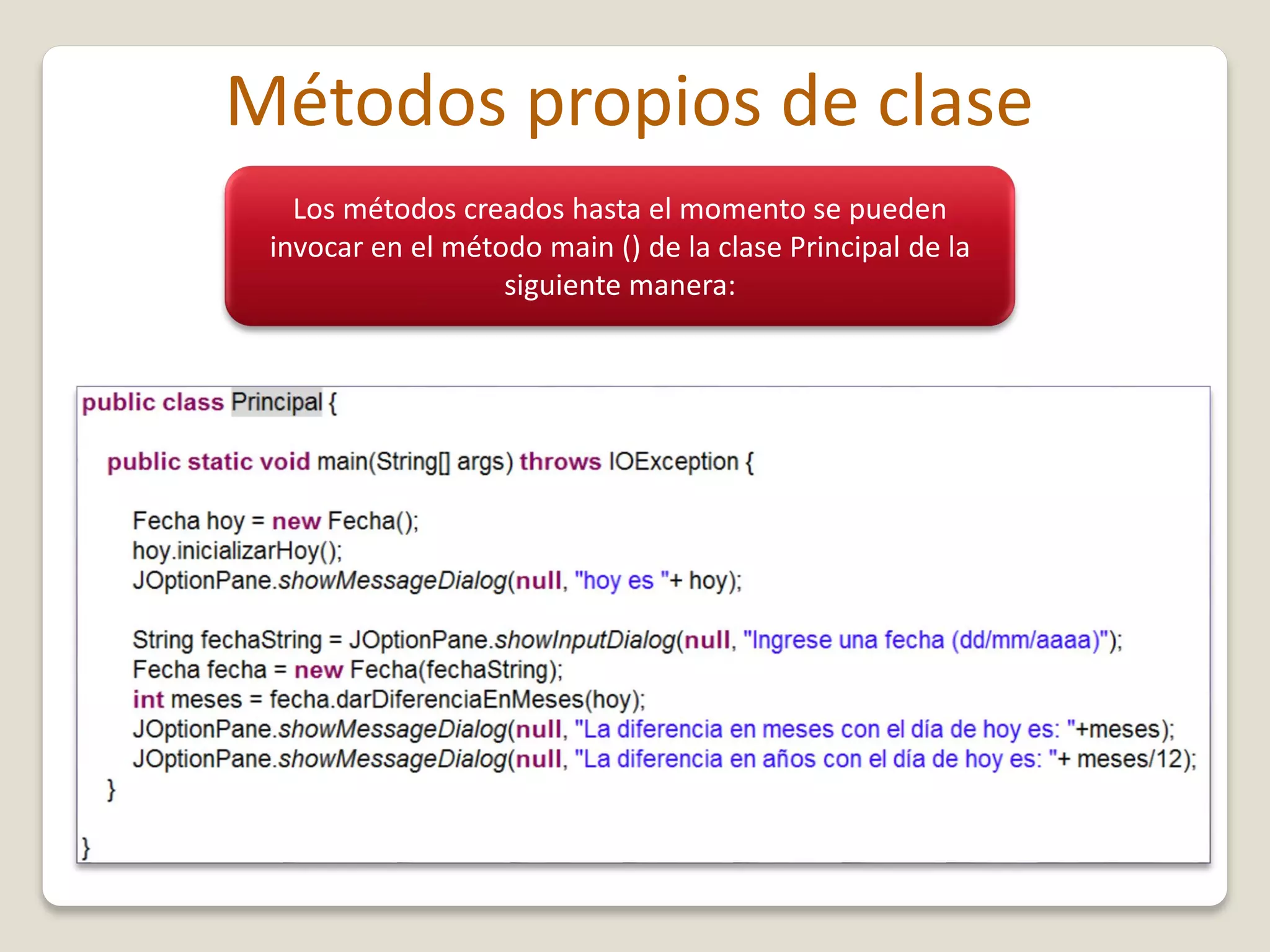 Métodos propios de clase
Los métodos creados hasta el momento se pueden
invocar en el método main () de la clase Principal de la
siguiente manera:
 