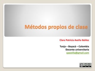 Métodos propios de clase
Clara Patricia Avella Ibáñez
Tunja – Boyacá – Colombia
Docente universitaria
cpavella@gmail.com
 