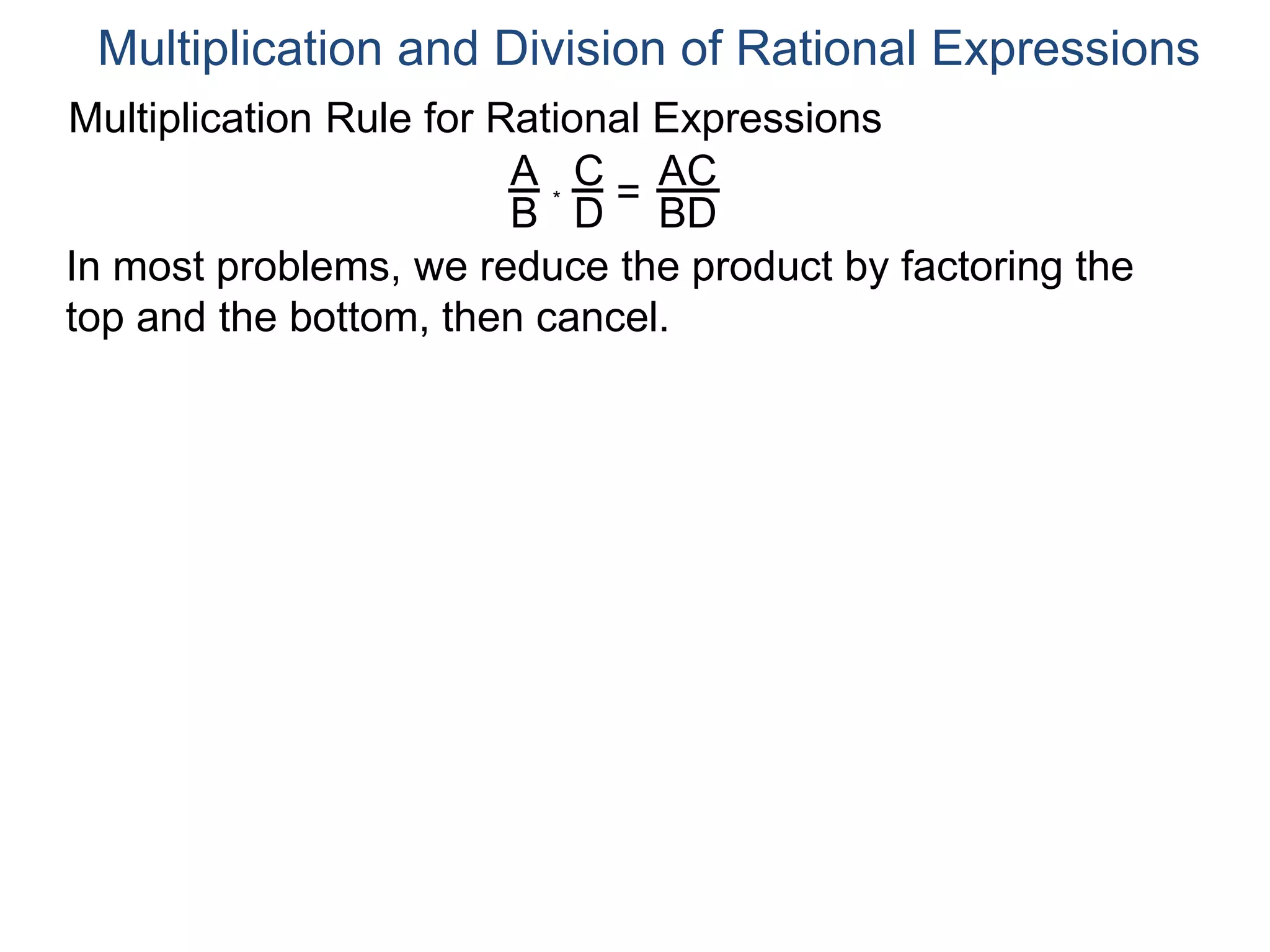 Multiplication Rule for Rational Expressions
A
B
C
D
* =
AC
BD
Multiplication and Division of Rational Expressions
In most problems, we reduce the product by factoring the
top and the bottom, then cancel.
 