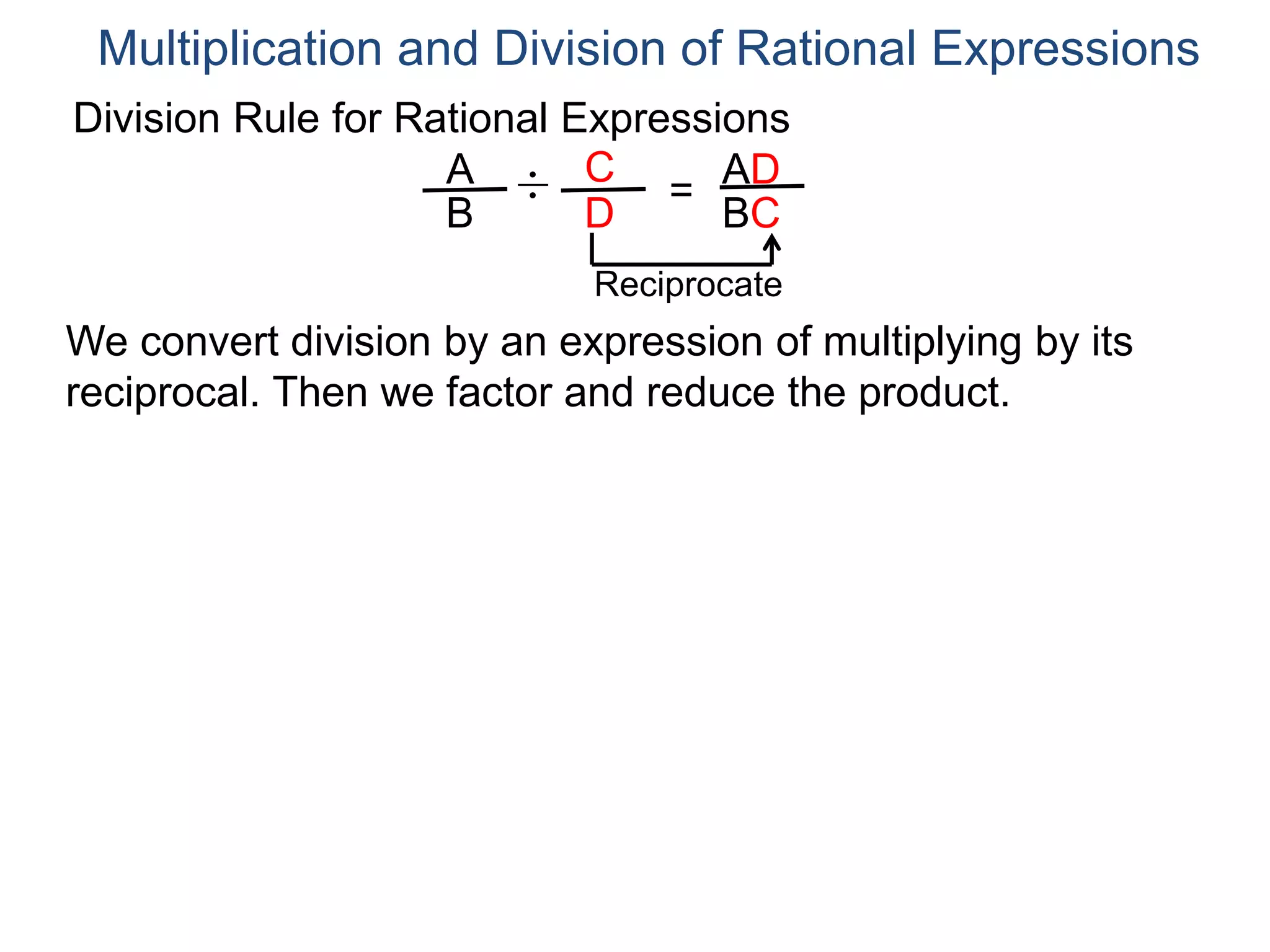 Division Rule for Rational Expressions
Multiplication and Division of Rational Expressions
A
B
C
D
÷ =
AD
BC
Reciprocate
We convert division by an expression of multiplying by its
reciprocal. Then we factor and reduce the product.
 