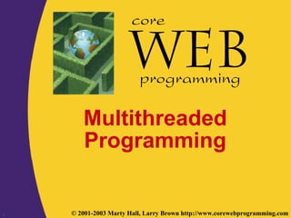 1 © 2001-2003 Marty Hall, Larry Brown http://www.corewebprogramming.com
core
programming
Multithreaded
Programming
 