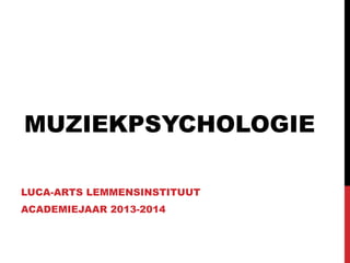 MUZIEKPSYCHOLOGIE
LUCA-ARTS LEMMENSINSTITUUT
ACADEMIEJAAR 2013-2014

 
