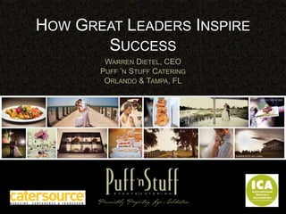 HOW GREAT LEADERS INSPIRE
       SUCCESS
        WARREN DIETEL, CEO
       PUFF ‟N STUFF CATERING
        ORLANDO & TAMPA, FL
 