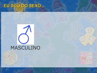 EU SOU DO SEXO... MASCULINO 