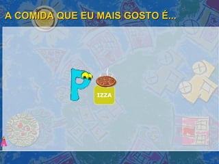 A COMIDA QUE EU MAIS GOSTO É... IZZA 