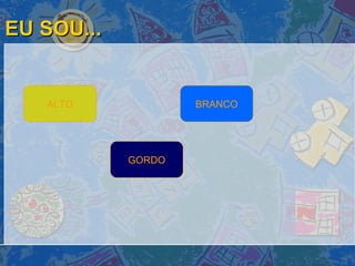 EU SOU... ALTO BRANCO GORDO 