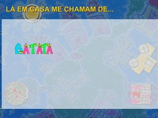 LÁ EM CASA ME CHAMAM DE... 