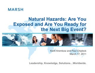 Natural Hazards: Are You
Exposed and Are You Ready for
          the Next Big Event?



                     Keith Kremkow and Paul Chiplock
                                     March 17, 2011


      Leadership, Knowledge, Solutions…Worldwide.
 