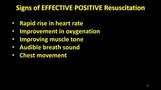 • Rapid rise in heart rate
• Improvement in oxygenation
• Improving muscle tone
• Audible breath sound
• Chest movement
17
 