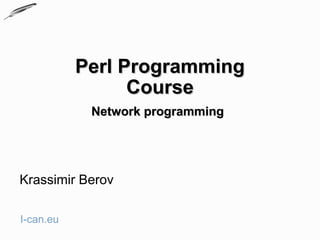 Perl Programming
                 Course
            Network programming




Krassimir Berov

I-can.eu
 