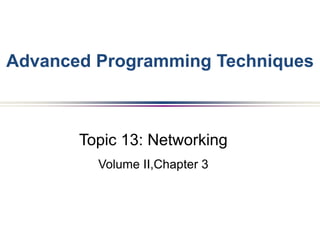 Topic 13: Networking
Volume II,Chapter 3
Advanced Programming Techniques
 